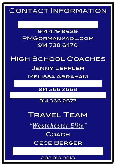 Contact Information
TGorman994@gmail.com
914 479 9629
PMGorman@aol.com
914 738 6470
High School Coaches
Jenny Leffler
Melissa Abraham
JLeffler@HackleySchool.org
914 366 2668
MeAbraham@HackleySchool.org
914 366 2677
Travel Team
“Westchester Elite”
Coach
Cece Berger
cberger@westchesterelitelacrosse.com
203 313 0618